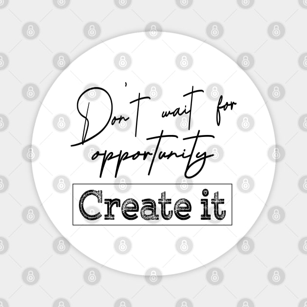 Don’t wait for an opportunity. Create it | Opportunities Magnet by FlyingWhale369